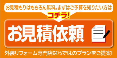 お見積依頼 お見積もりはもちろん無料。まずはご予算を知りたい方はコチラ! 外装リフォーム専門家ならではのプランをご提案!